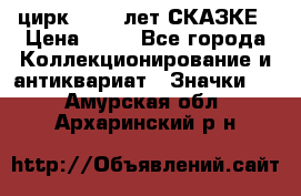 1.2) цирк : 100 лет СКАЗКЕ › Цена ­ 49 - Все города Коллекционирование и антиквариат » Значки   . Амурская обл.,Архаринский р-н